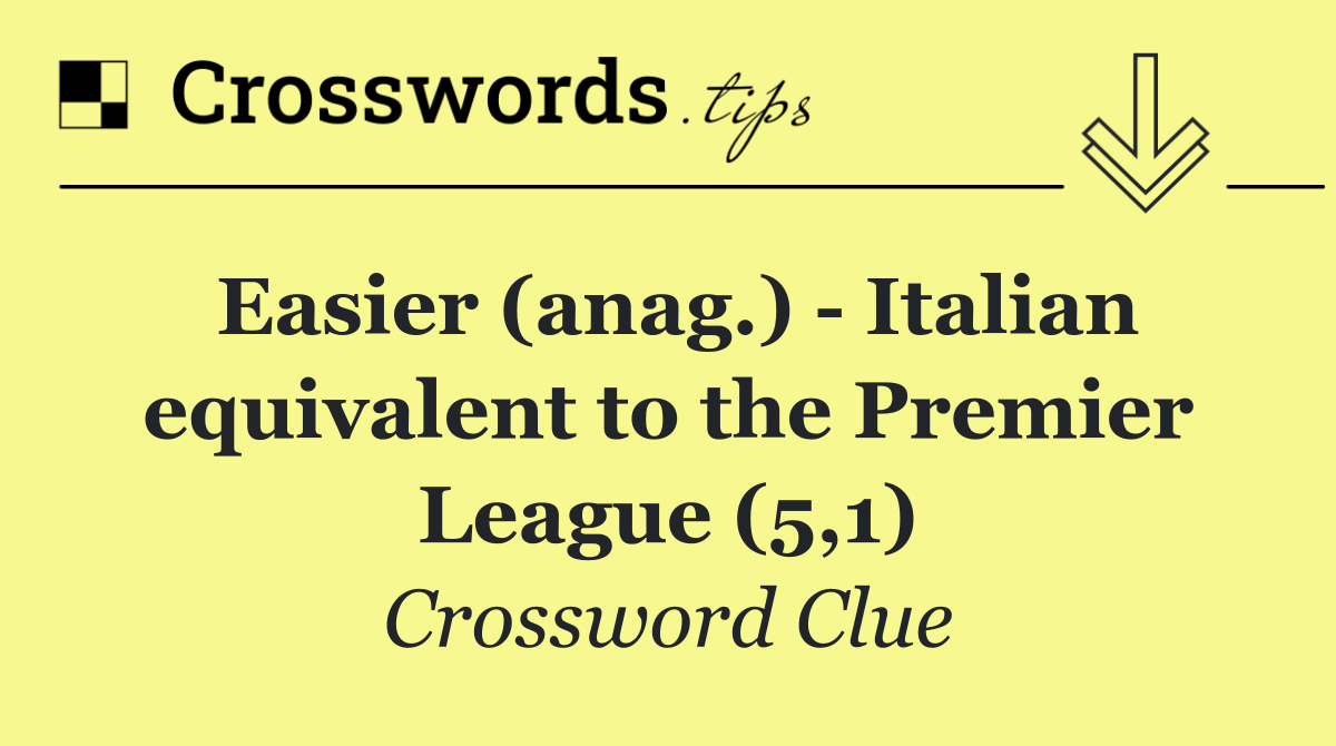 Easier (anag.)   Italian equivalent to the Premier League (5,1)