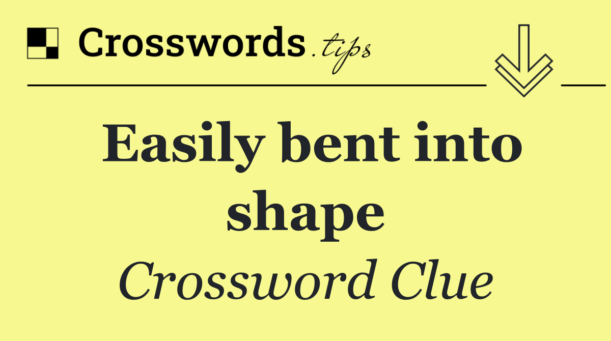 Easily bent into shape