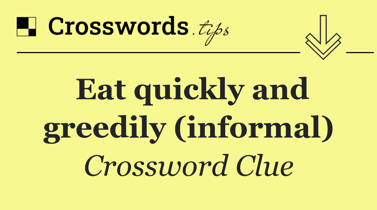 Eat quickly and greedily (informal)
