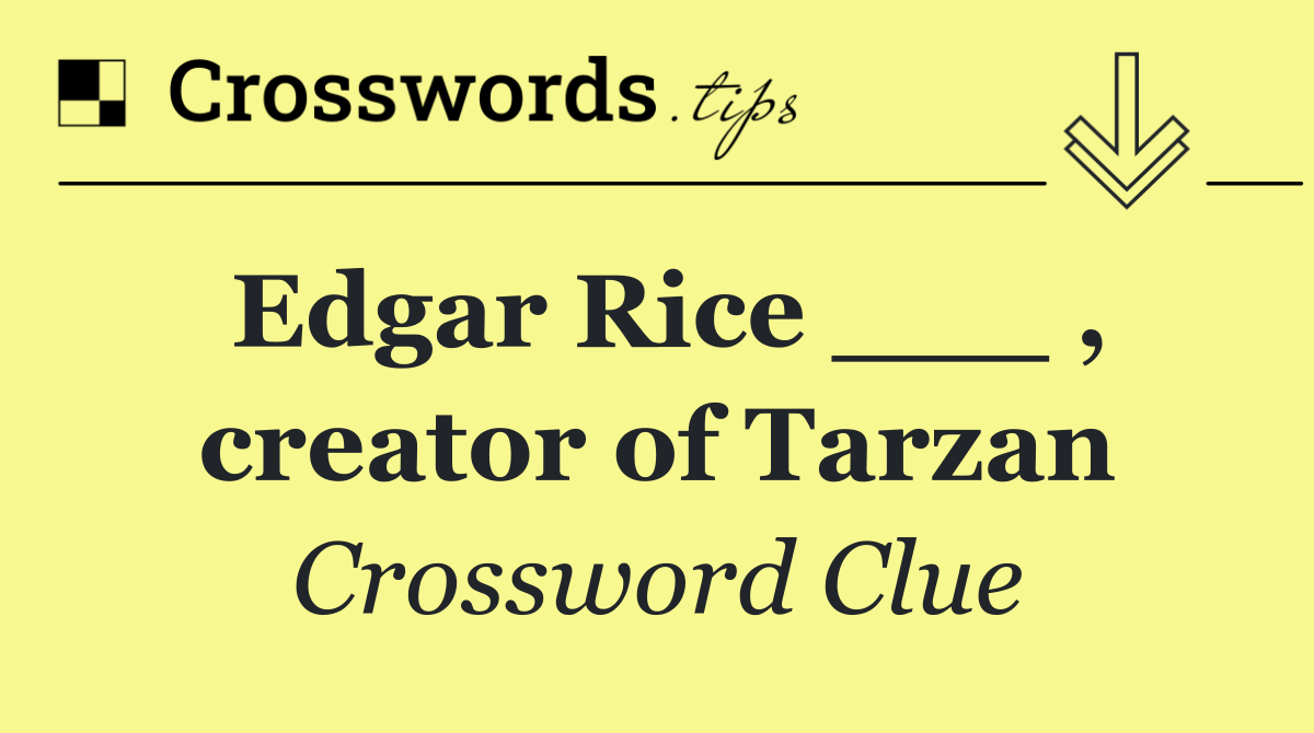 Edgar Rice ___ , creator of Tarzan