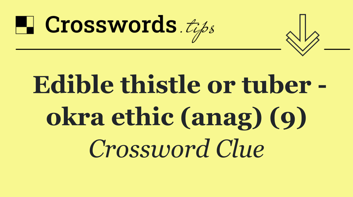 Edible thistle or tuber   okra ethic (anag) (9)