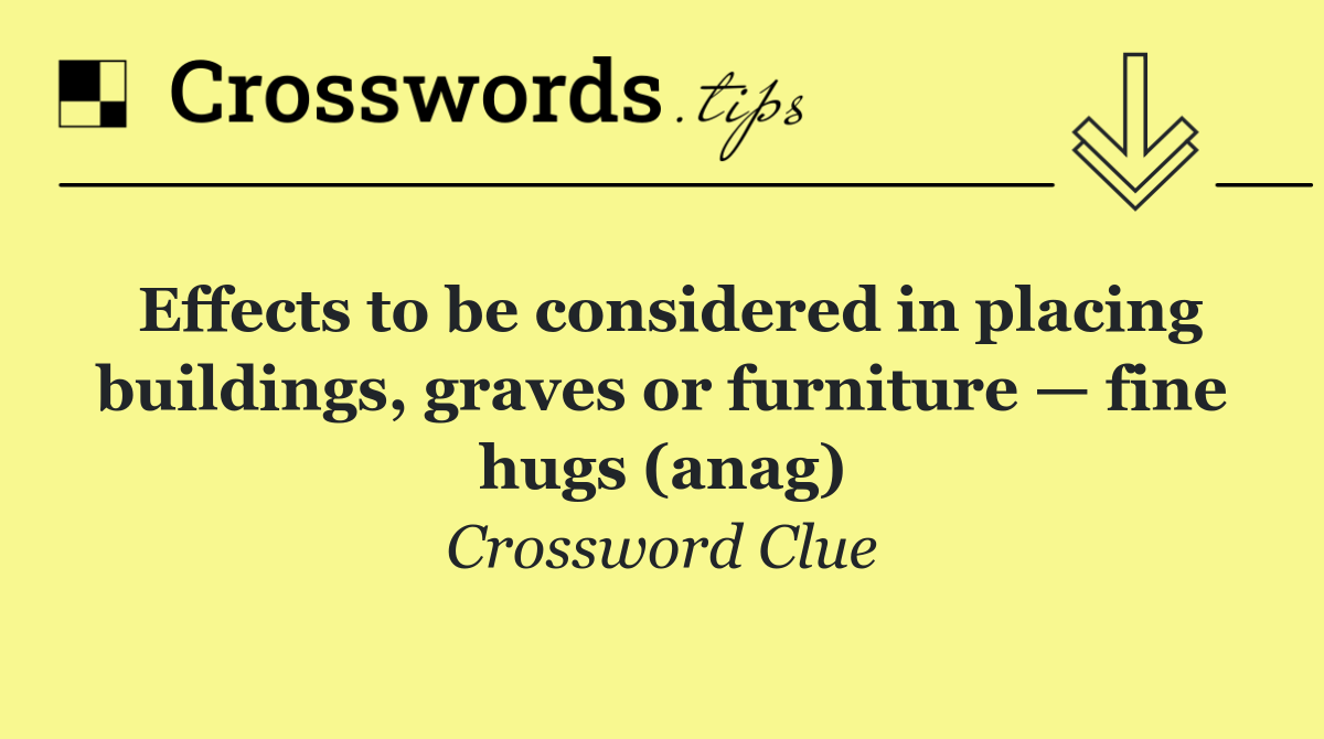 Effects to be considered in placing buildings, graves or furniture — fine hugs (anag)