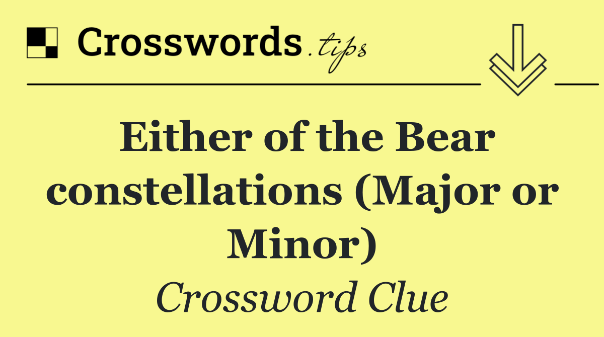 Either of the Bear constellations (Major or Minor)