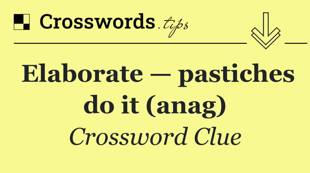 Elaborate — pastiches do it (anag)