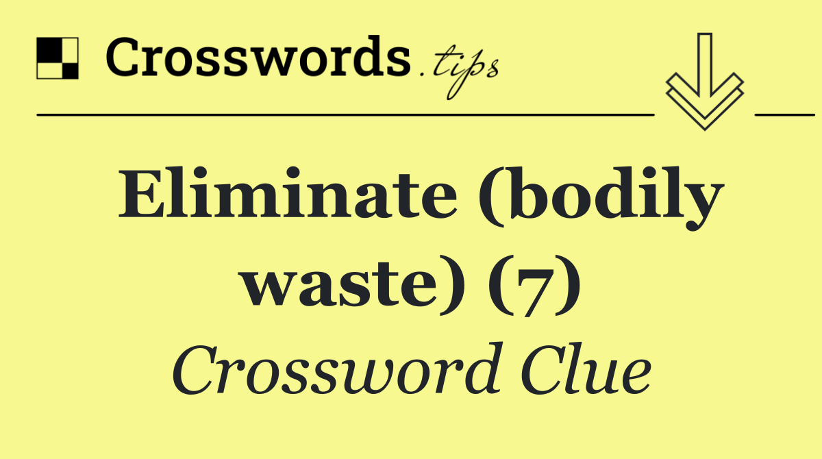 Eliminate (bodily waste) (7)