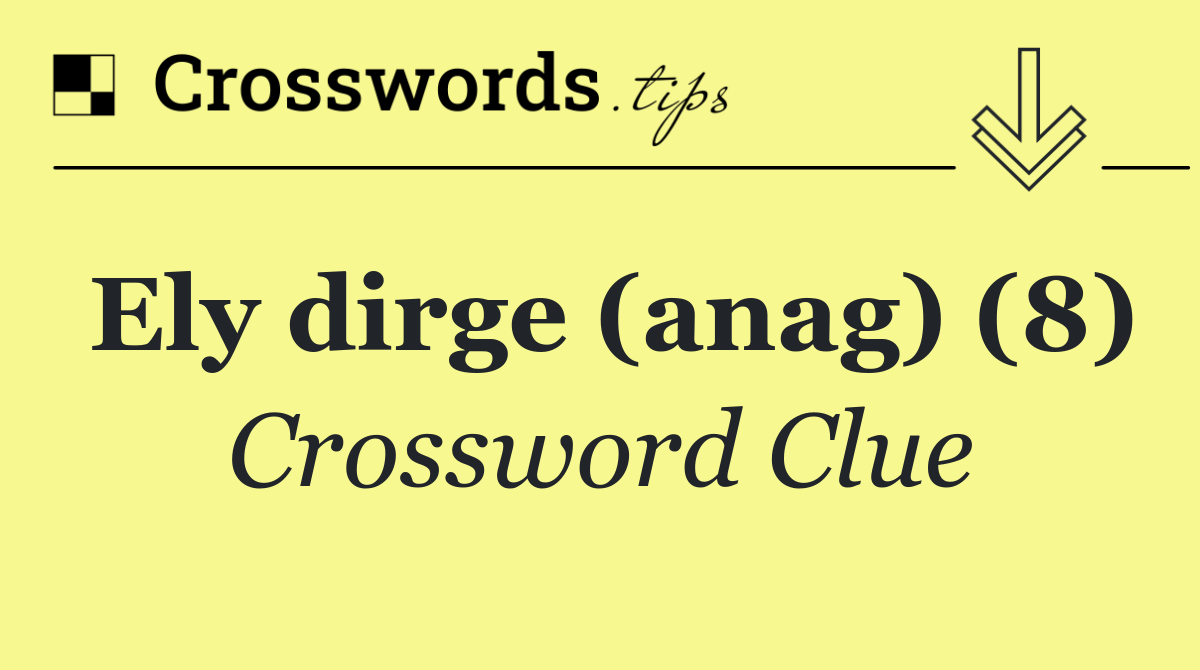 Ely dirge (anag) (8)