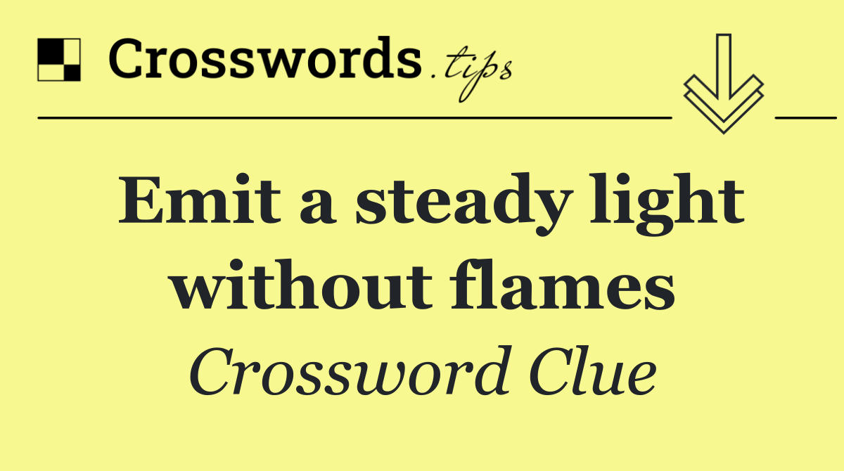 Emit a steady light without flames