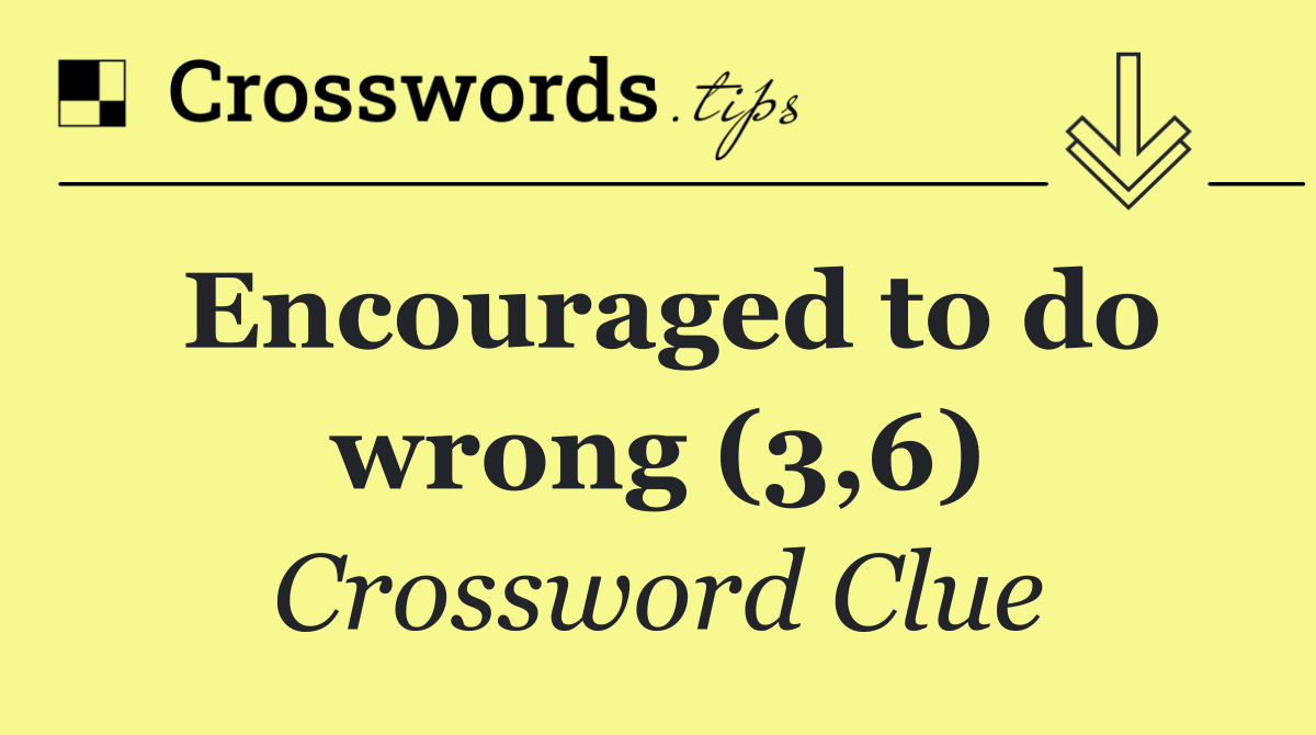Encouraged to do wrong (3,6)