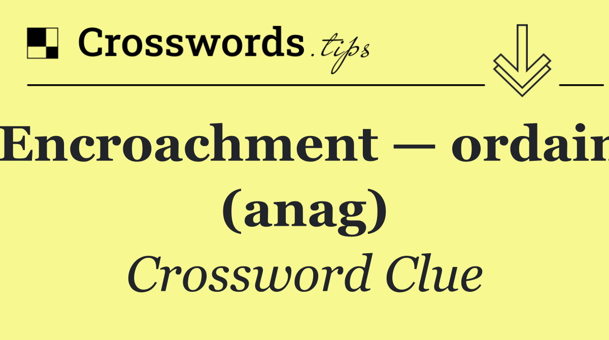 Encroachment — ordain (anag)