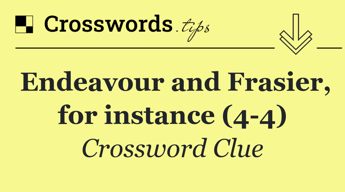 Endeavour and Frasier, for instance (4 4)