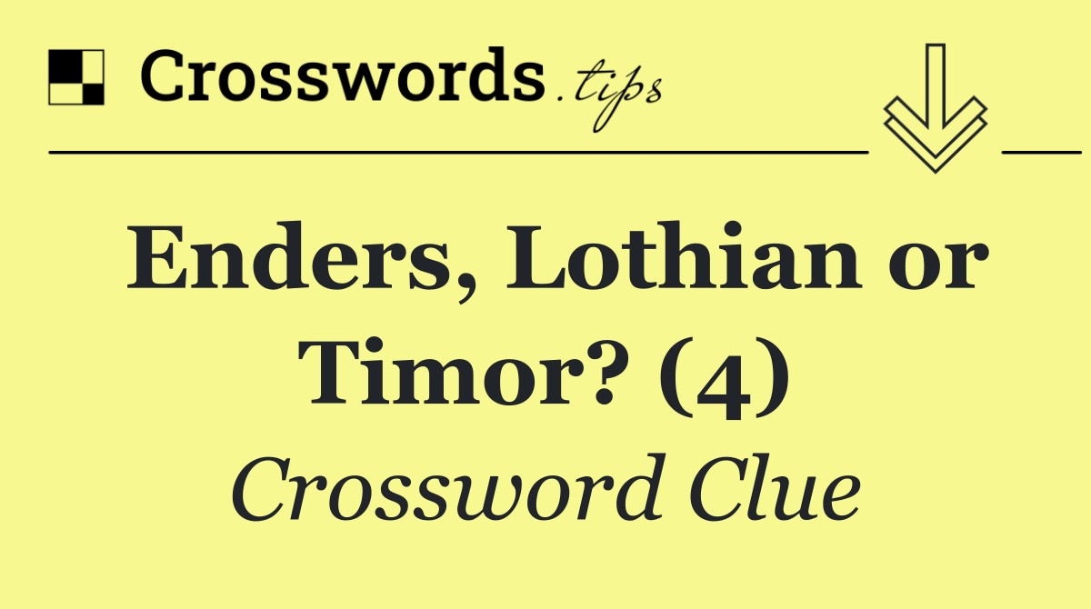 Enders, Lothian or Timor? (4)
