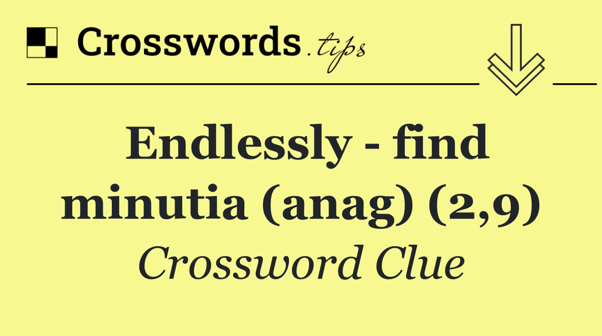 Endlessly find minutia (anag) (2,9) Crossword Clue Answer October 9