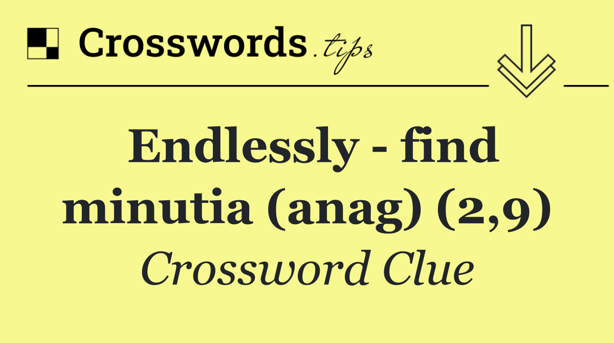 Endlessly   find minutia (anag) (2,9)