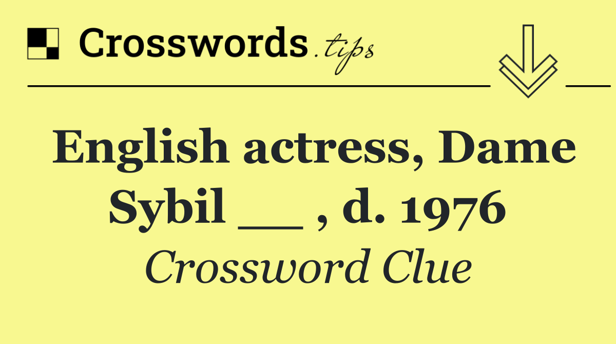 English actress, Dame Sybil __ , d. 1976