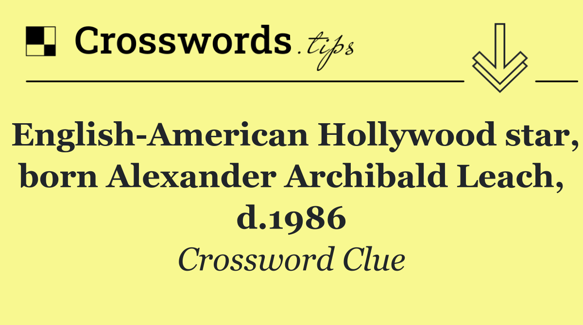 English American Hollywood star, born Alexander Archibald Leach, d.1986