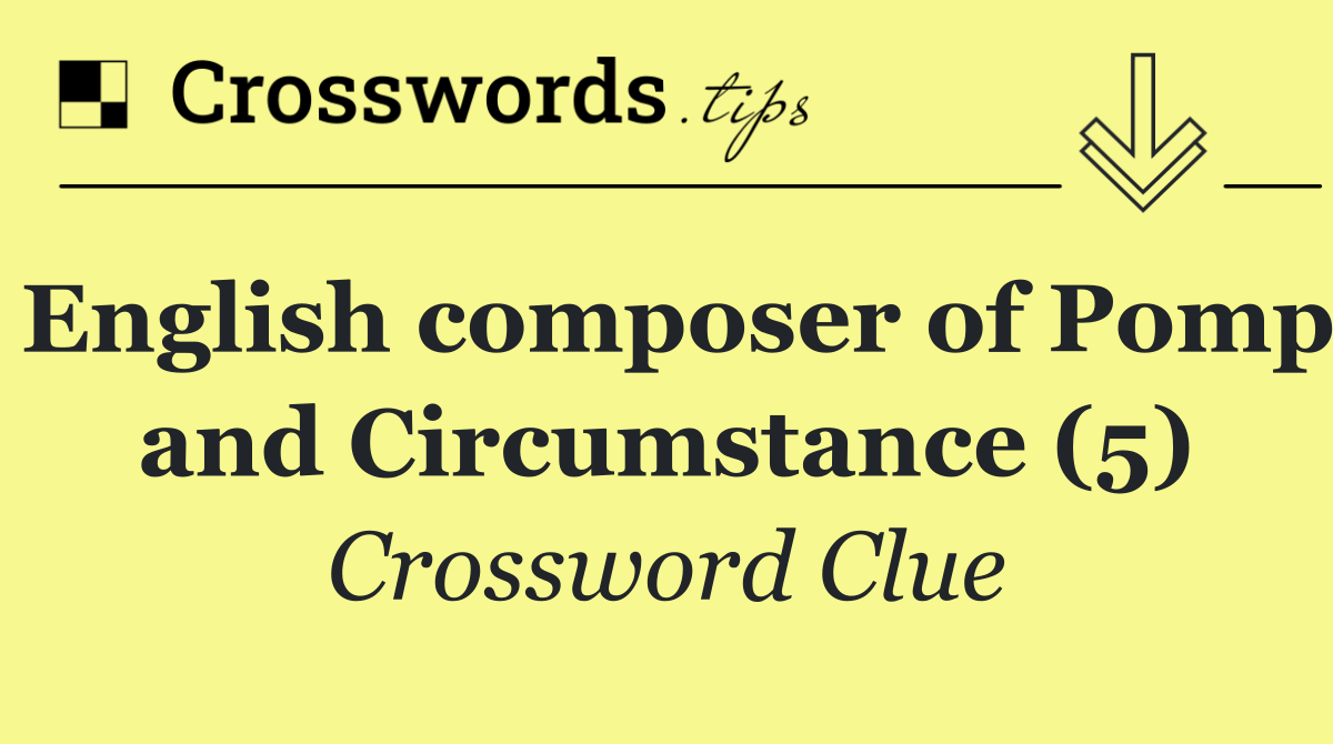 English composer of Pomp and Circumstance (5)