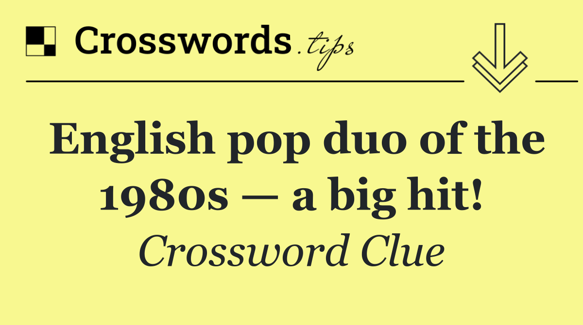 English pop duo of the 1980s — a big hit!