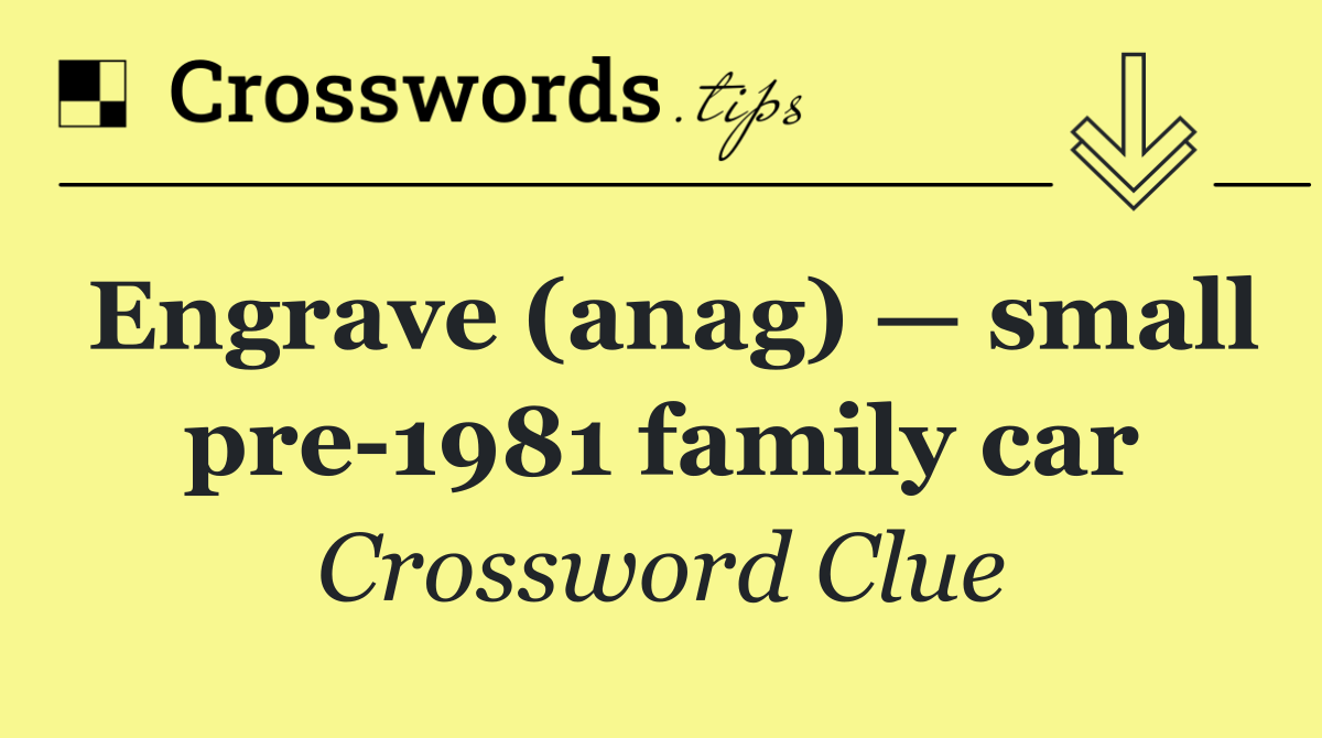 Engrave (anag) — small pre 1981 family car