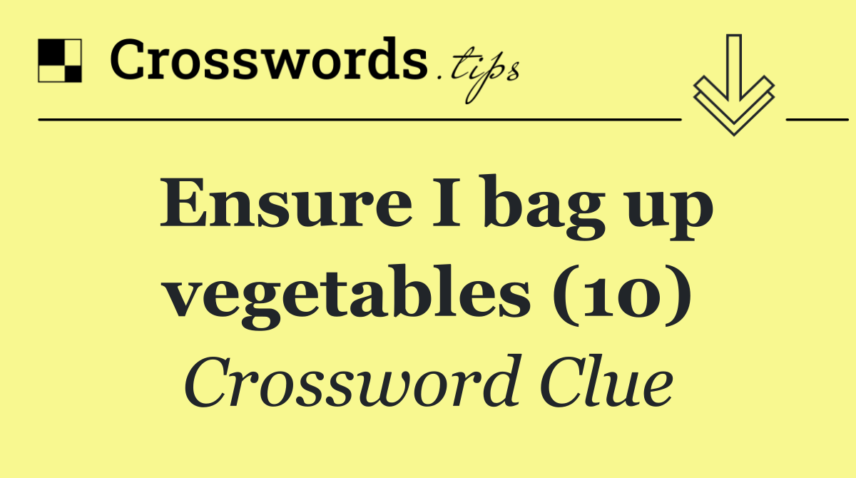 Ensure I bag up vegetables (10)