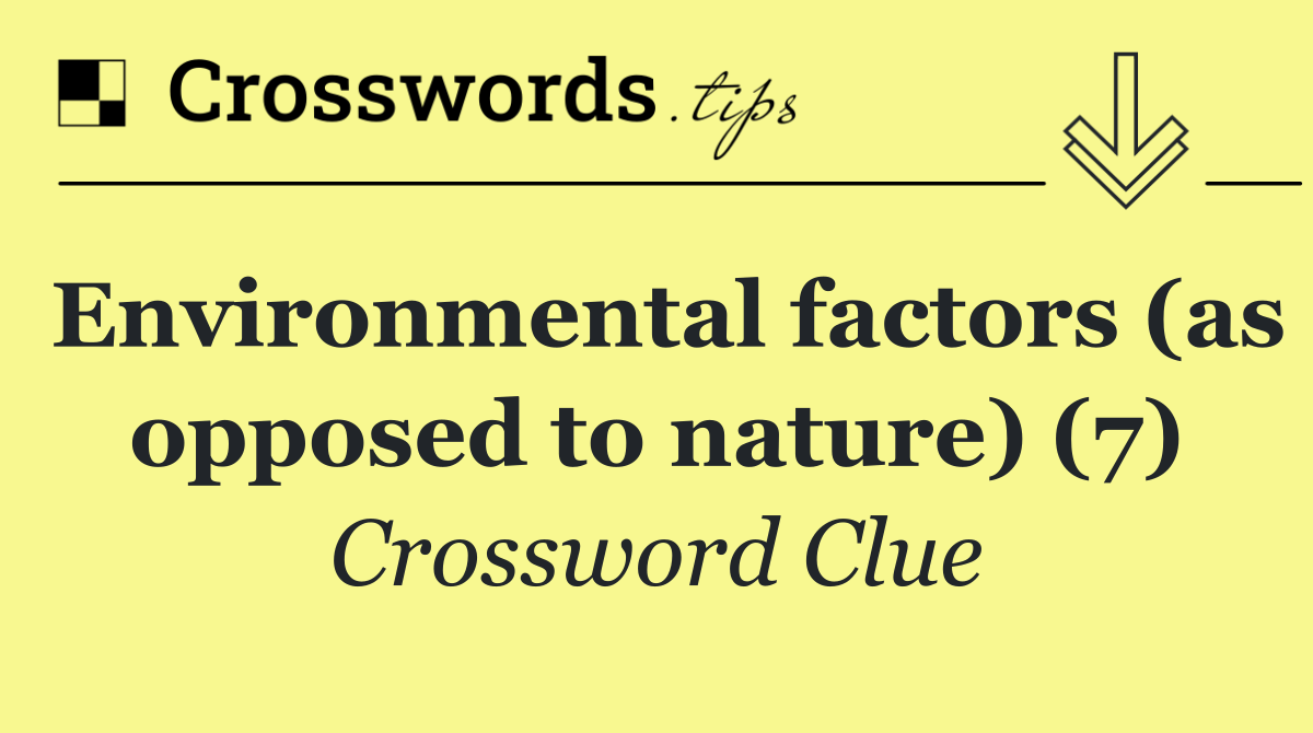 Environmental factors (as opposed to nature) (7)