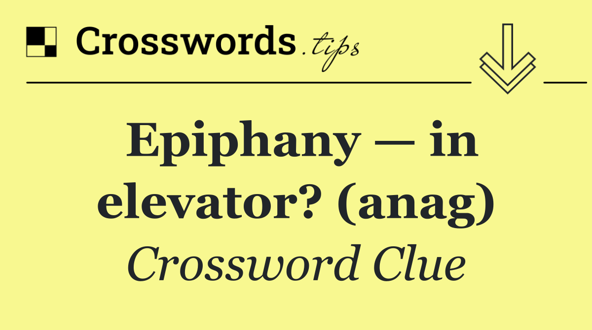 Epiphany — in elevator? (anag)