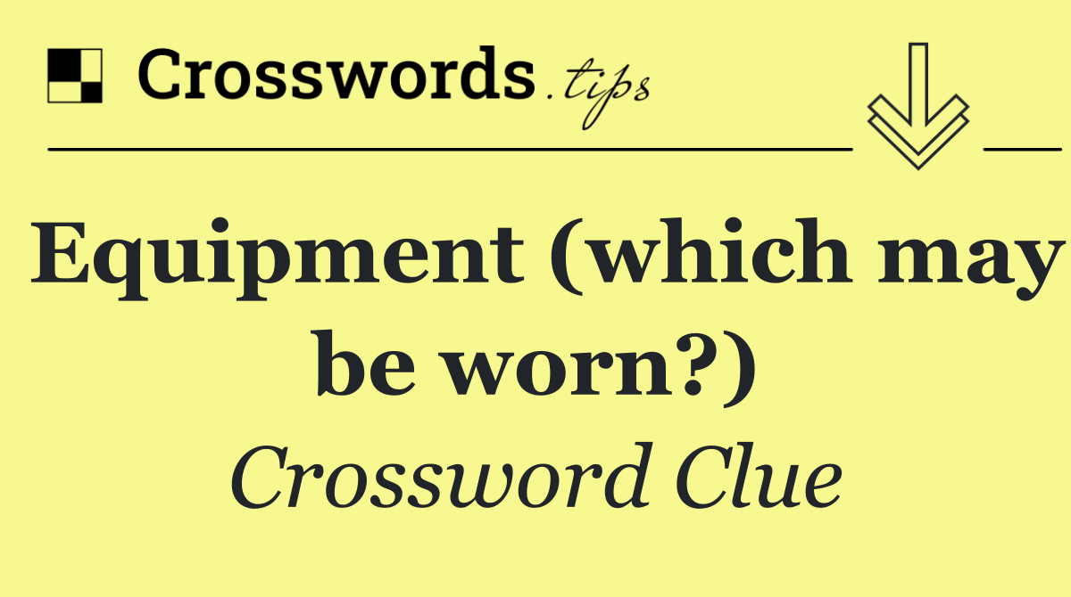 Equipment (which may be worn?)