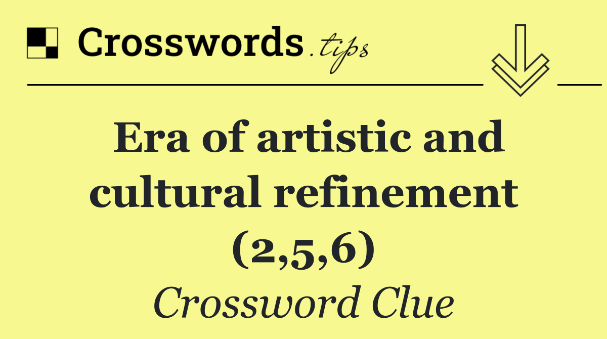 Era of artistic and cultural refinement (2,5,6)