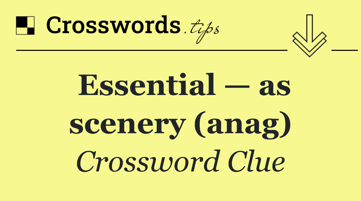 Essential — as scenery (anag)