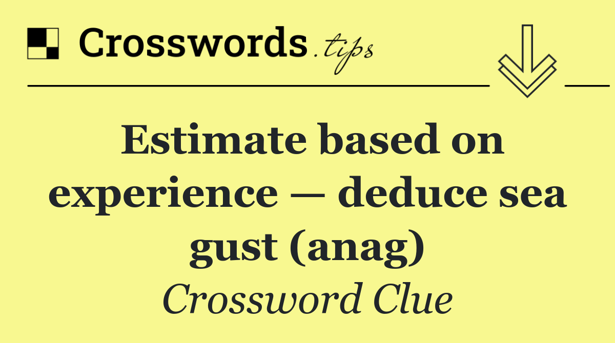 Estimate based on experience — deduce sea gust (anag)