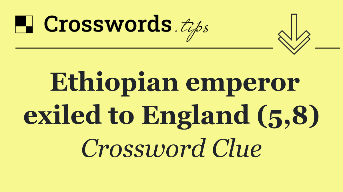 Ethiopian emperor exiled to England (5,8)
