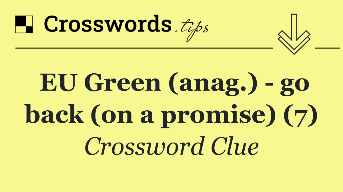 EU Green (anag.)   go back (on a promise) (7)