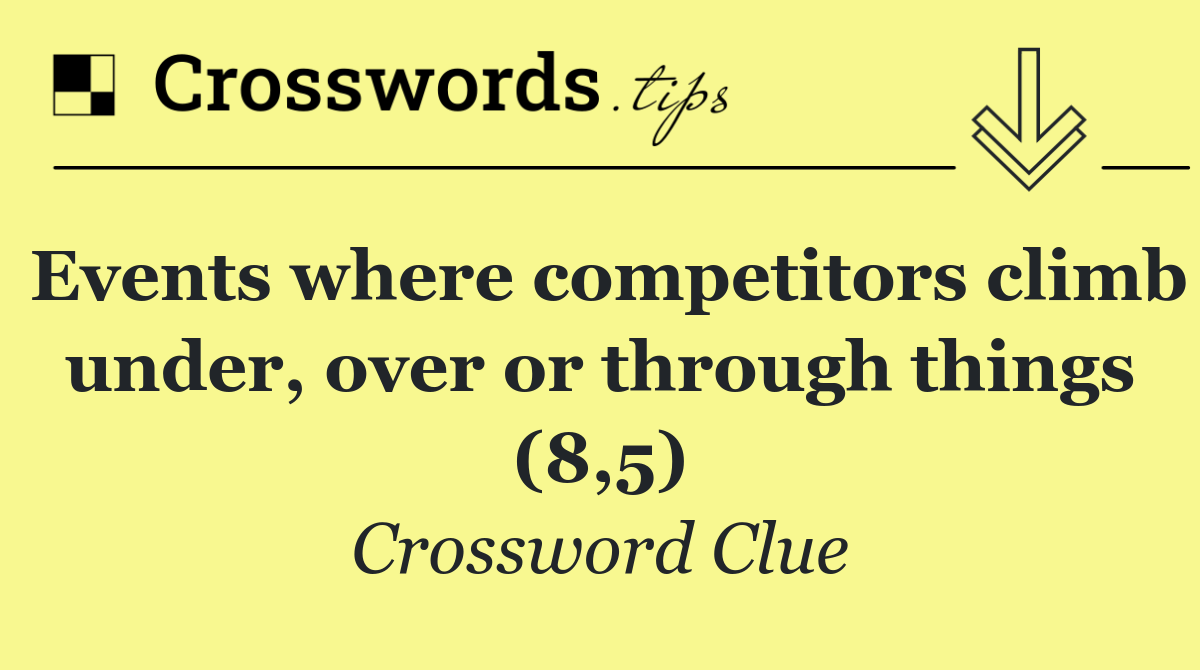 Events where competitors climb under, over or through things (8,5)