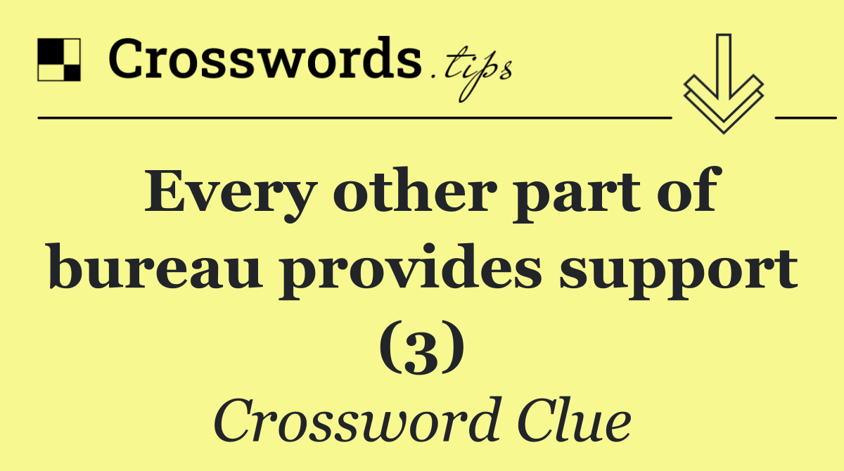 Every other part of bureau provides support (3)
