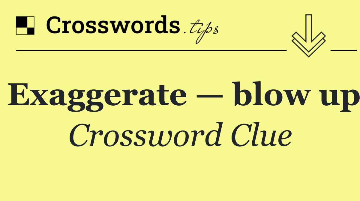 Exaggerate — blow up
