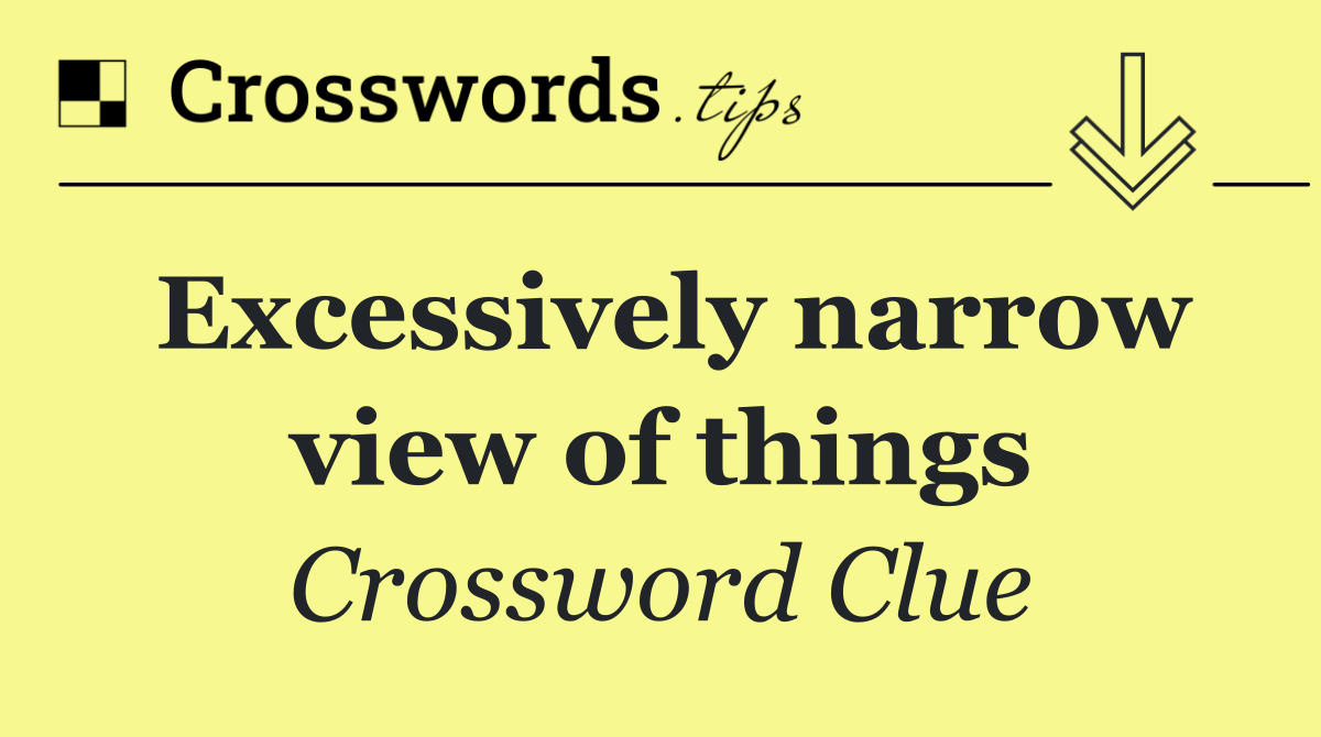 Excessively narrow view of things