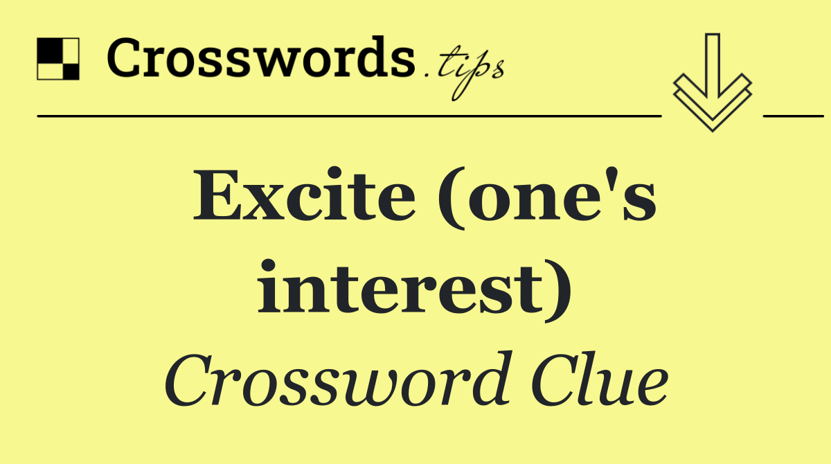 Excite (one's interest)