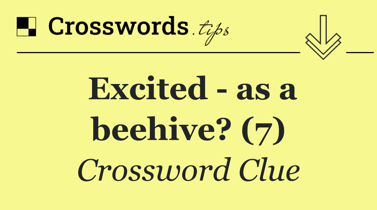 Excited   as a beehive? (7)