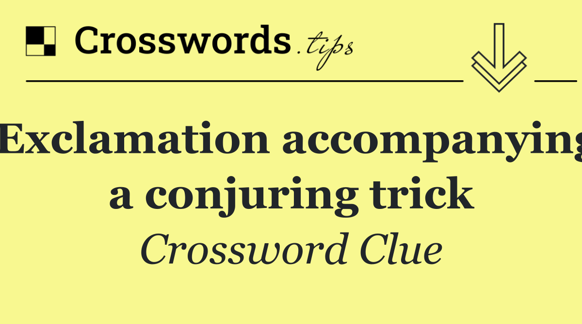 Exclamation accompanying a conjuring trick