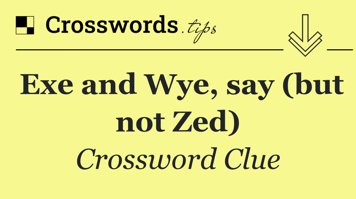 Exe and Wye, say (but not Zed)