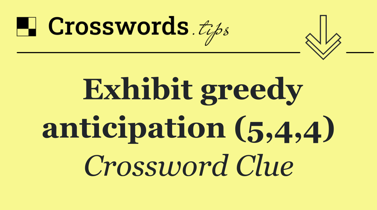Exhibit greedy anticipation (5,4,4)