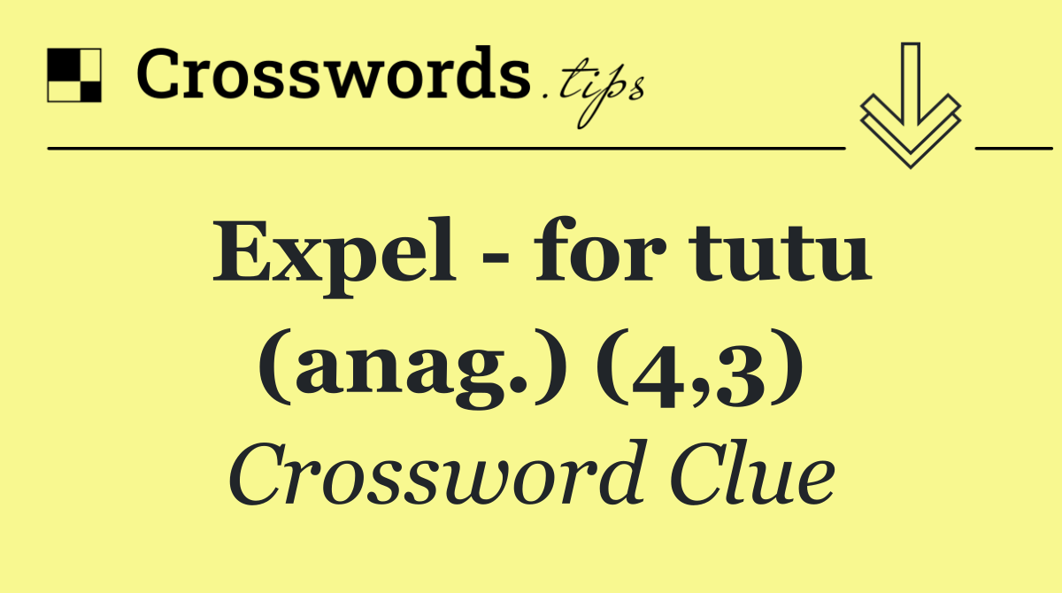 Expel   for tutu (anag.) (4,3)