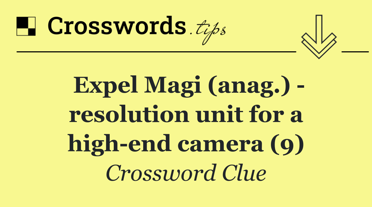 Expel Magi (anag.)   resolution unit for a high end camera (9)