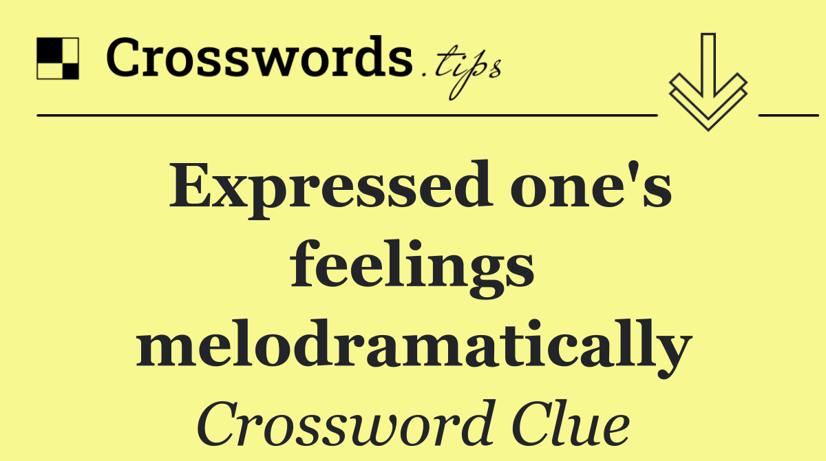 Expressed one's feelings melodramatically