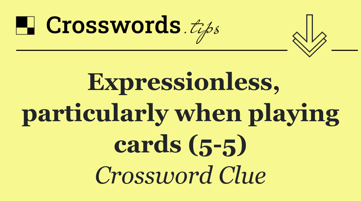 Expressionless, particularly when playing cards (5 5)