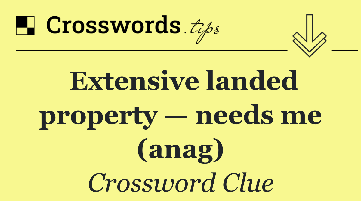 Extensive landed property — needs me (anag)