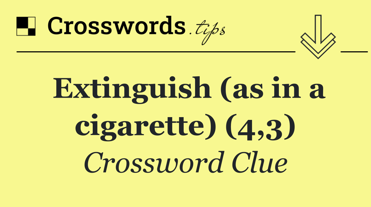 Extinguish (as in a cigarette) (4,3)