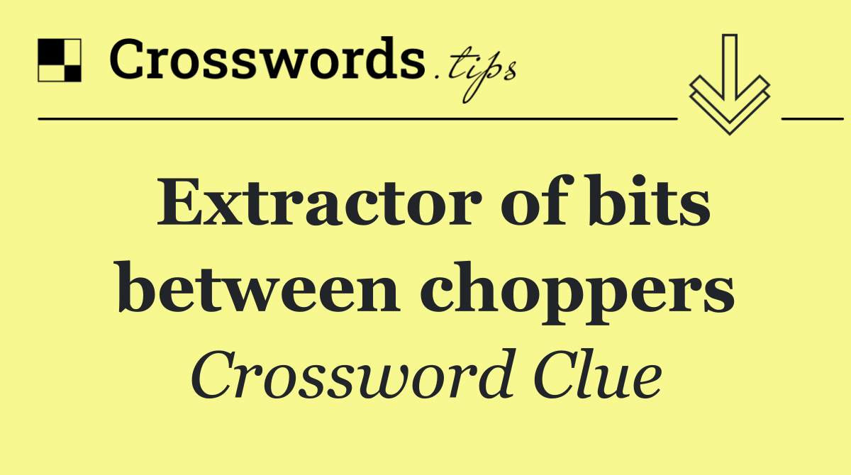 Extractor of bits between choppers