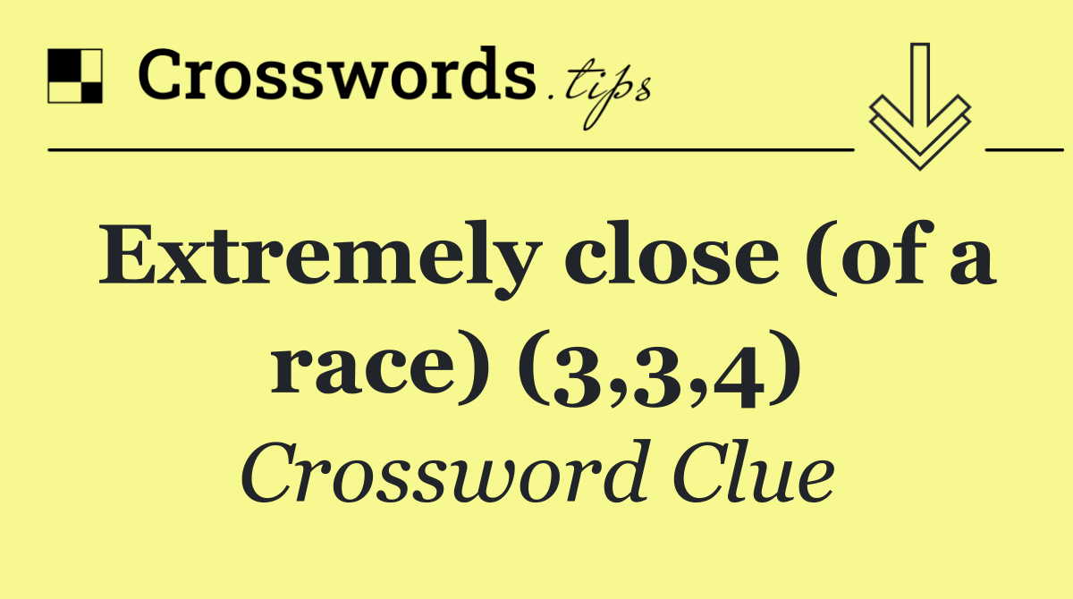 Extremely close (of a race) (3,3,4)