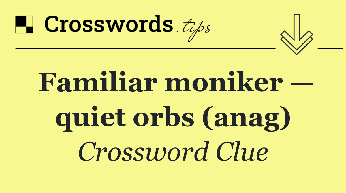Familiar moniker — quiet orbs (anag)