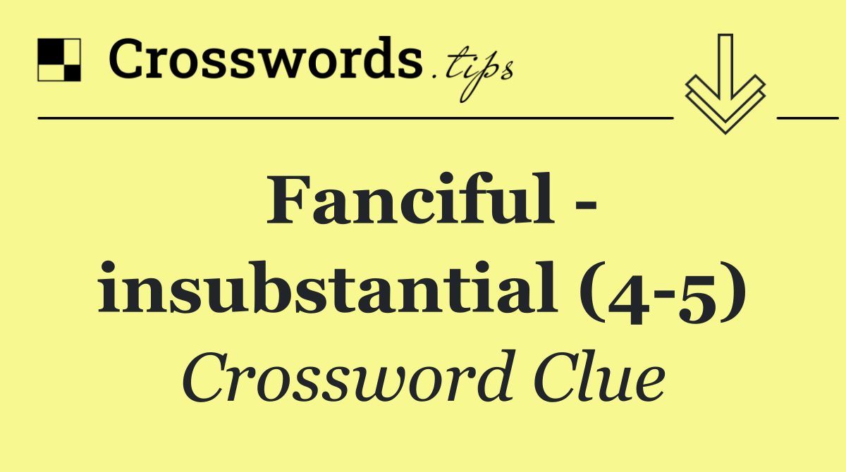 Fanciful   insubstantial (4 5)